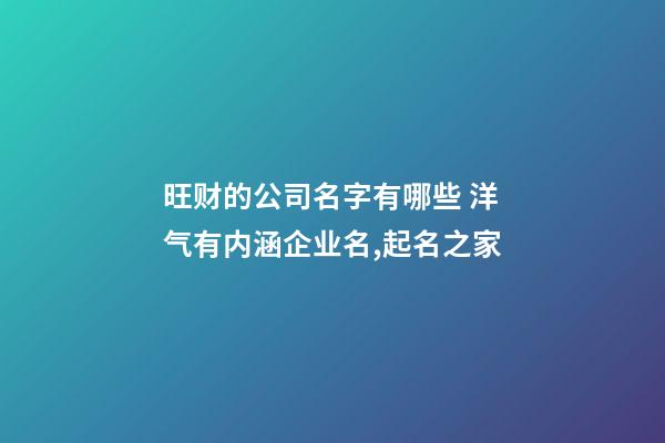 旺财的公司名字有哪些 洋气有内涵企业名,起名之家-第1张-公司起名-玄机派